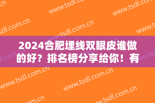 2024合肥埋线双眼皮谁做的好？排名榜分享给你！有韩美、壹加壹等口碑医院供你选