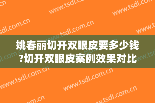 姚春丽切开双眼皮要多少钱?切开双眼皮案例效果对比图_吉林大学第二医院