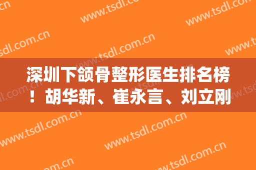深圳下颌骨整形医生排名榜！胡华新、崔永言、刘立刚排前三_口碑案例、价格分享