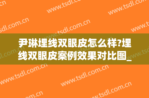 尹琳埋线双眼皮怎么样?埋线双眼皮案例效果对比图_中国医学科学院整形外科医院