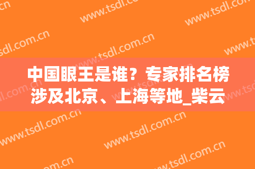 中国眼王是谁？专家排名榜涉及北京、上海等地_柴云、王世勇等入选！