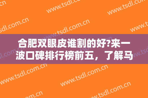合肥双眼皮谁割的好?来一波口碑排行榜前五，了解马璐、刘冷等医生技术靠谱