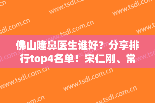 佛山隆鼻医生谁好？分享排行top4名单！宋仁刚、常飞等案例（价格）如下(佛山鼻子整形)