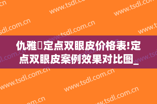 仇雅璟定点双眼皮价格表!定点双眼皮案例效果对比图_上海交通大学医学院附属第九人民医院