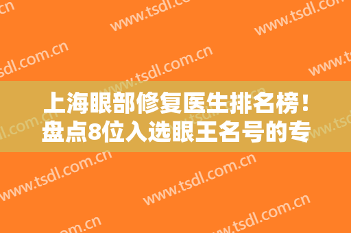 上海眼部修复医生排名榜！盘点8位入选眼王名号的专家~沈国雄、张余光在列