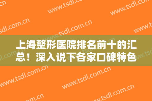 上海整形医院排名前十的汇总！深入说下各家口碑特色，还能查价格标准