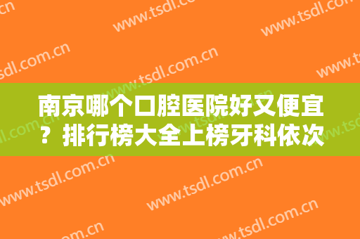 南京哪个口腔医院好又便宜？排行榜大全上榜牙科依次公布！含口碑及价格明细