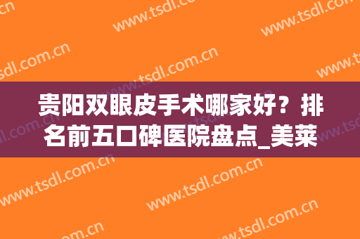贵阳双眼皮手术哪家好？排名前五口碑医院盘点_美莱，利美康实力入围