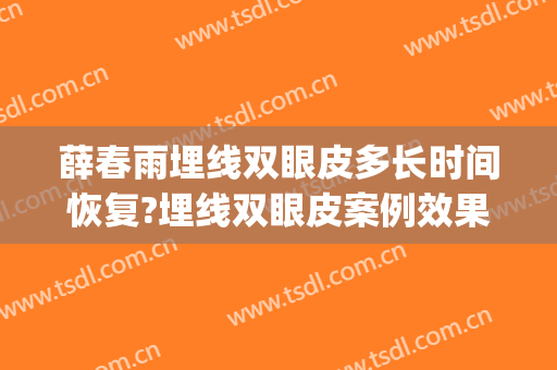 薛春雨埋线双眼皮多长时间恢复?埋线双眼皮案例效果对比图_海军军医大学附属长海医院