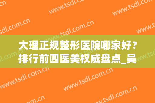 大理正规整形医院哪家好？排行前四医美权威盘点_吴氏嘉美口碑领衔榜首