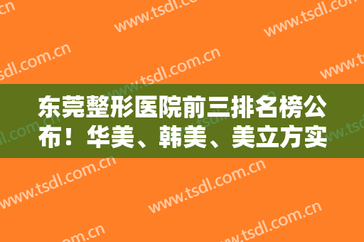 东莞整形医院前三排名榜公布！华美、韩美、美立方实力入围！热玛吉价格查询