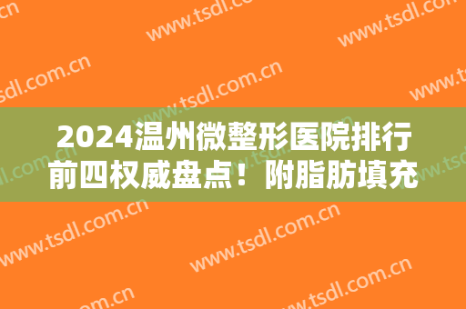 2024温州微整形医院排行前四权威盘点！附脂肪填充面部价格（案例）介绍