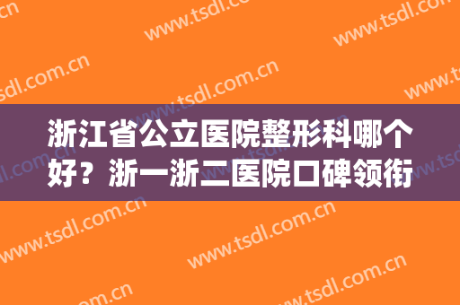 浙江省公立医院整形科哪个好？浙一浙二医院口碑领衔_含拉皮价格参考