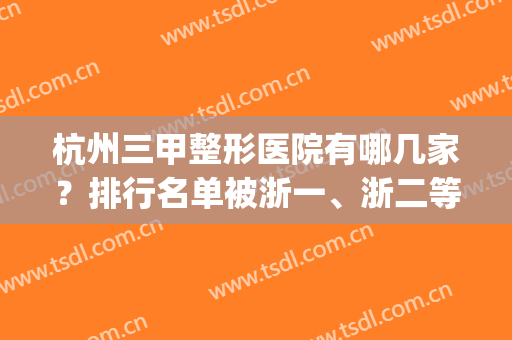 杭州三甲整形医院有哪几家？排行名单被浙一、浙二等获得_携拉皮除皱案例和价格表