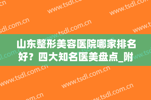 山东整形美容医院哪家排名好？四大知名医美盘点_附双眼皮价格表参考