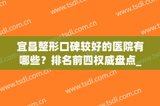 宜昌整形口碑较好的医院有哪些？排名前四权威盘点_附除皱抗衰价格表