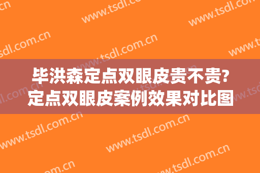 毕洪森定点双眼皮贵不贵?定点双眼皮案例效果对比图_北京大学第三医院