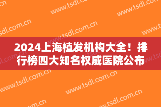 2024上海植发机构大全！排行榜四大知名权威医院公布！雍禾、碧莲盛口碑领衔~