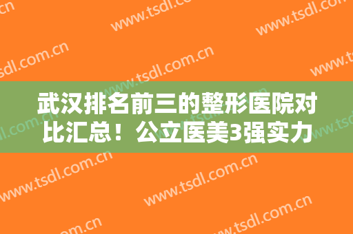 武汉排名前三的整形医院对比汇总！公立医美3强实力不容小觑~磨骨价格查询