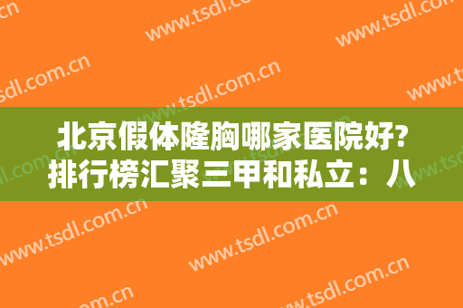 北京假体隆胸哪家医院好?排行榜汇聚三甲和私立：八大处、联合丽格等都是实力派！