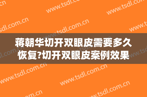 蒋朝华切开双眼皮需要多久恢复?切开双眼皮案例效果对比图_上海交通大学医学院附属第九人民医院