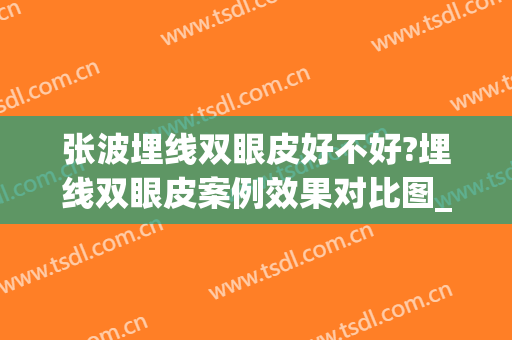 张波埋线双眼皮好不好?埋线双眼皮案例效果对比图_上海交通大学医学院附属第九人民医院