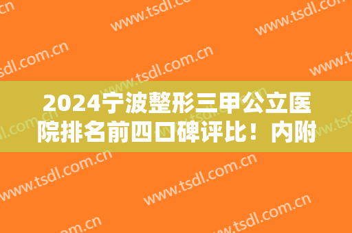 2024宁波整形三甲公立医院排名前四口碑评比！内附热玛吉价格（案例）一并放出