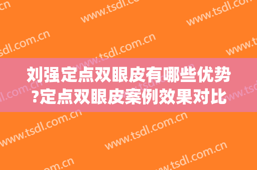 刘强定点双眼皮有哪些优势?定点双眼皮案例效果对比图_中国医科大学附属口腔医院