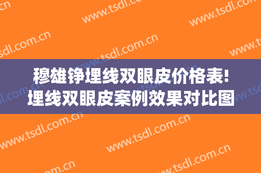 穆雄铮埋线双眼皮价格表!埋线双眼皮案例效果对比图_复旦大学附属华山医院