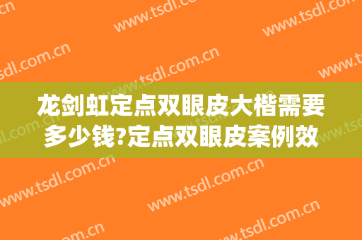 龙剑虹定点双眼皮大楷需要多少钱?定点双眼皮案例效果对比图_中南大学湘雅医院