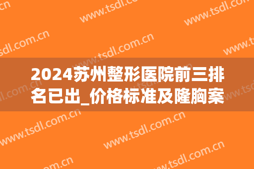 2024苏州整形医院前三排名已出_价格标准及隆胸案例恢复图这都有介绍