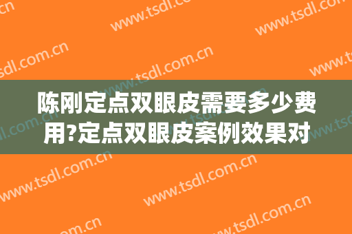 陈刚定点双眼皮需要多少费用?定点双眼皮案例效果对比图_上海交通大学医学院附属第九人民医院