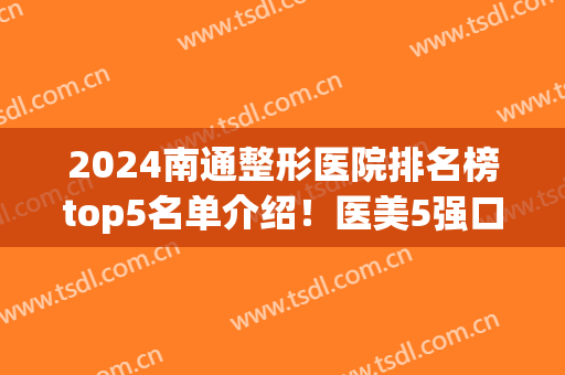 2024南通整形医院排名榜top5名单介绍！医美5强口碑擅长盘点_全新价格参考