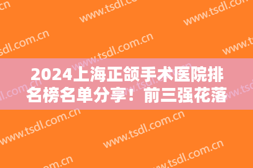 2024上海正颌手术医院排名榜名单分享！前三强花落谁家？一起来看看吧！