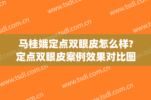 马桂娥定点双眼皮怎么样?定点双眼皮案例效果对比图_中国医学科学院整形外科医院