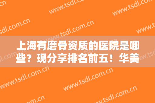 上海有磨骨资质的医院是哪些？现分享排名前五！华美、伊莱美、时光口碑发你