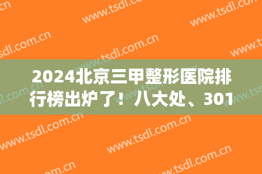 2024北京三甲整形医院排行榜出炉了！八大处、301、协和等在内_双眼皮案例分析