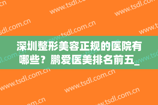 深圳整形美容正规的医院有哪些？鹏爱医美排名前五_2024隆鼻价格免费查询