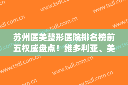 苏州医美整形医院排名榜前五权威盘点！维多利亚、美贝尔都是私立机构的代表_价格表内部流出