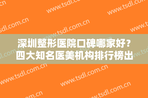 深圳整形医院口碑哪家好？四大知名医美机构排行榜出炉了！富华整形口碑领衔
