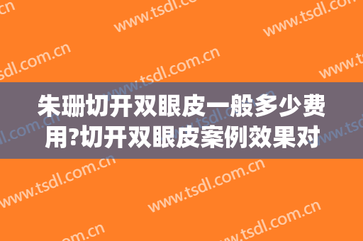 朱珊切开双眼皮一般多少费用?切开双眼皮案例效果对比图_中国医学科学院整形外科医院