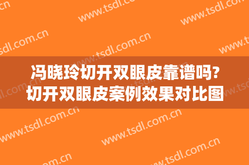 冯晓玲切开双眼皮靠谱吗?切开双眼皮案例效果对比图_华中科技大学同济医学院附属协和医院
