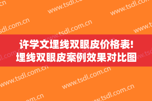 许学文埋线双眼皮价格表!埋线双眼皮案例效果对比图_四川大学华西医院
