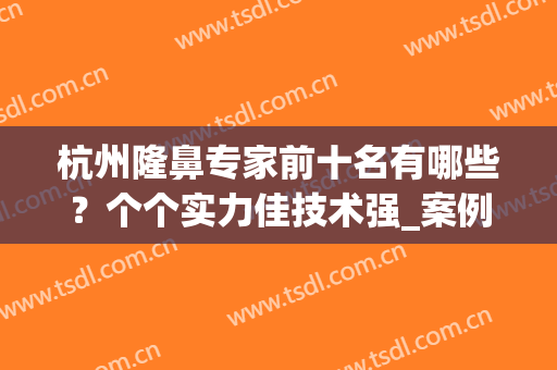 杭州隆鼻专家前十名有哪些？个个实力佳技术强_案例及价格分享！(杭州隆鼻整形)