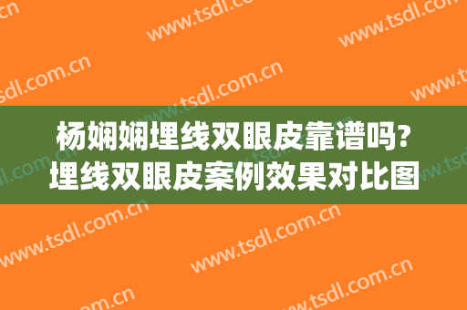 杨娴娴埋线双眼皮靠谱吗?埋线双眼皮案例效果对比图_上海交通大学医学院附属第九人民医院