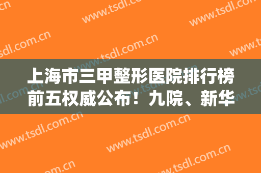 上海市三甲整形医院排行榜前五权威公布！九院、新华医院实力抢眼_附面部吸脂价格参考