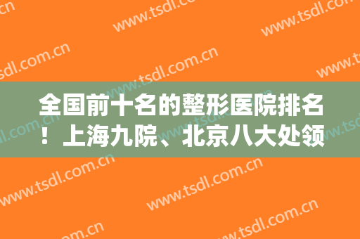 全国前十名的整形医院排名！上海九院、北京八大处领衔_颧骨内推案例和价格