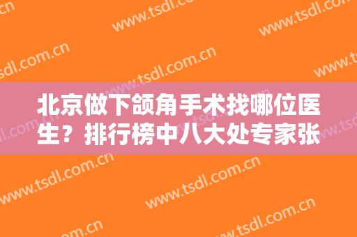 北京做下颌角手术找哪位医生？排行榜中八大处专家张智勇、唐晓军屡次被安利
