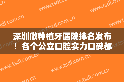 深圳做种植牙医院排名发布！各个公立口腔实力口碑都在线！2024价格均价查询