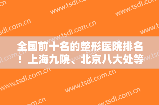 全国前十名的整形医院排名！上海九院、北京八大处等公立私立上线！隆鼻案例附上！